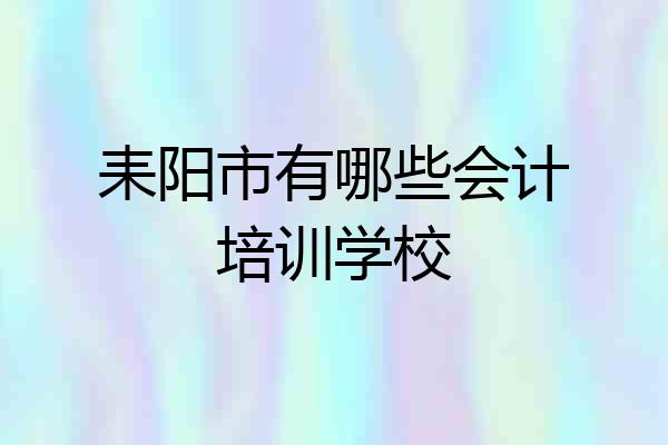 耒阳市有哪些会计培训学校