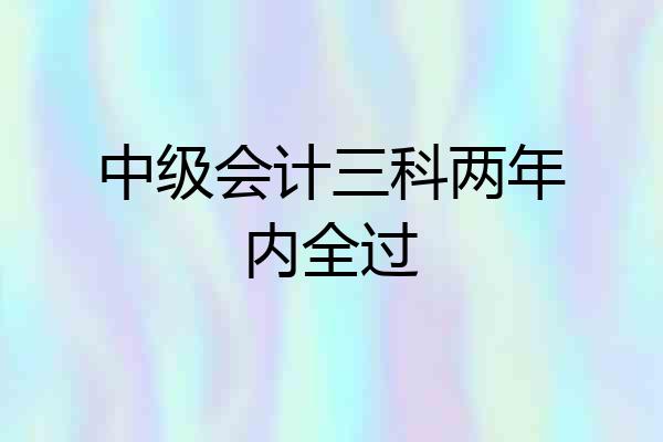 中级会计三科两年内全过