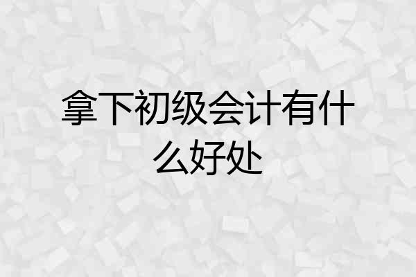 拿下初级会计有什么好处