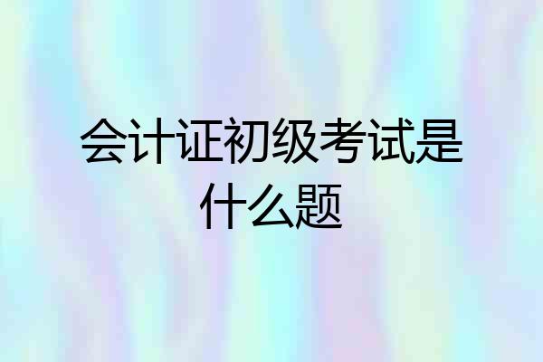 会计证初级考试是什么题
