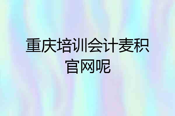 重庆培训会计麦积官网呢