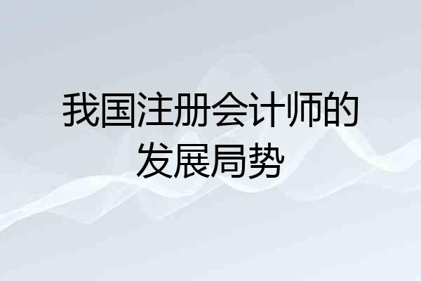 我国注册会计师的发展局势
