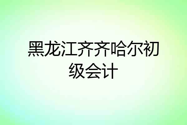 黑龙江齐齐哈尔初级会计