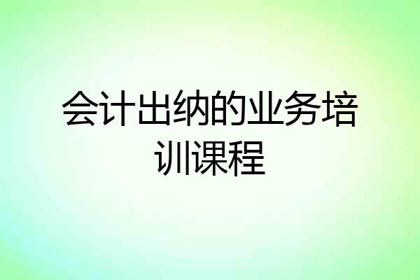 会计出纳的业务培训课程