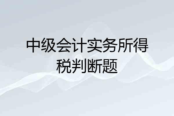 中级会计实务所得税判断题