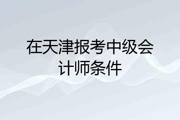 在天津报考中级会计师条件