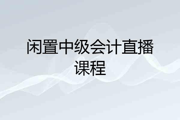 闲置中级会计直播课程