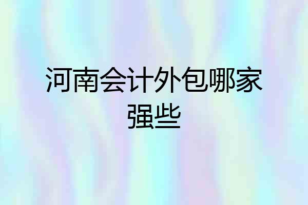 河南会计外包哪家强些