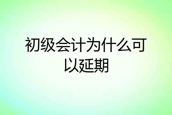 初级会计为什么可以延期