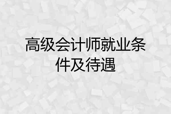 高级会计师就业条件及待遇