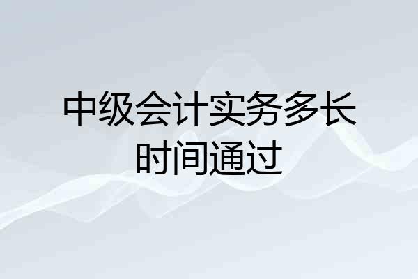 中级会计实务多长时间通过
