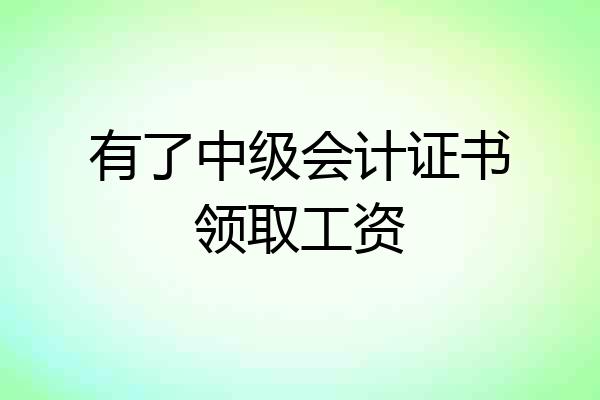 有了中级会计证书领取工资