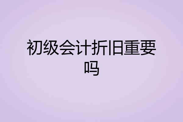 初级会计折旧重要吗