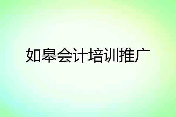 如皋会计培训推广