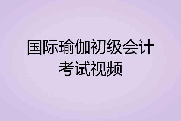 国际瑜伽初级会计考试视频