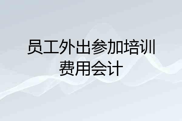 员工外出参加培训费用会计