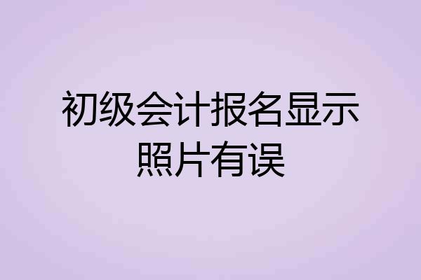 初级会计报名显示照片有误