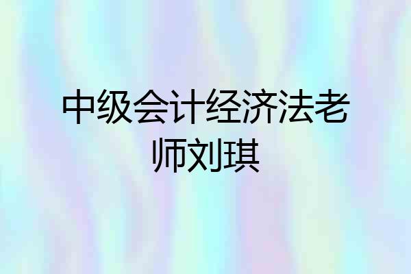 中级会计经济法老师刘琪