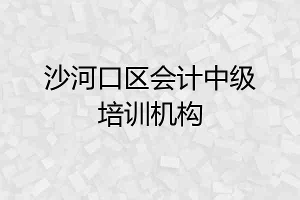 沙河口区会计中级培训机构