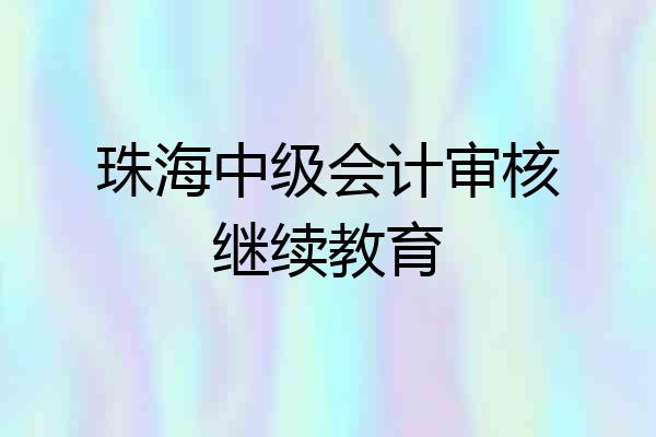 珠海中级会计审核继续教育