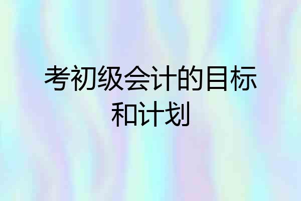 考初级会计的目标和计划