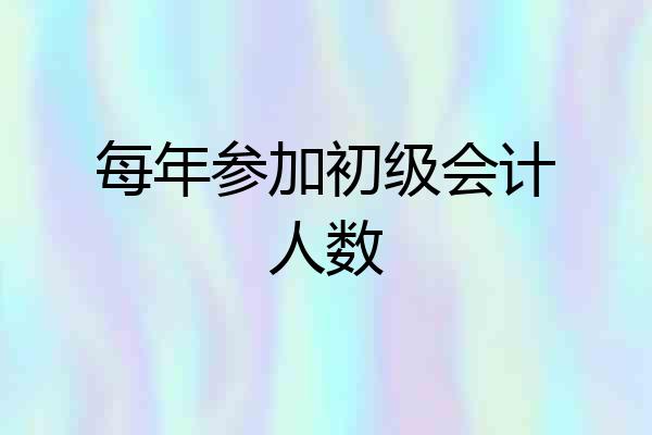 每年参加初级会计人数