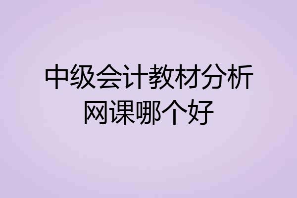 中级会计教材分析网课哪个好