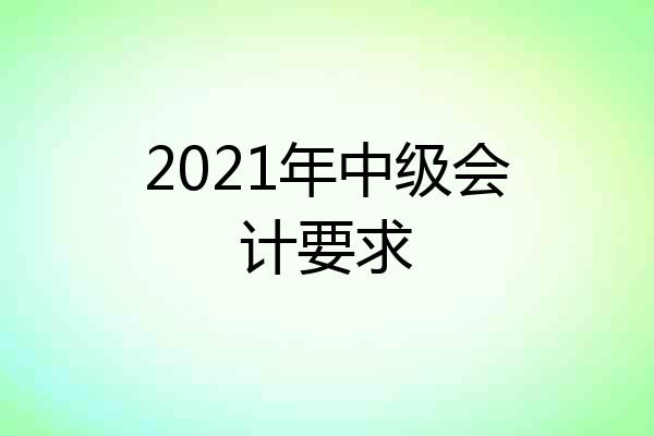 2021年中级会计要求