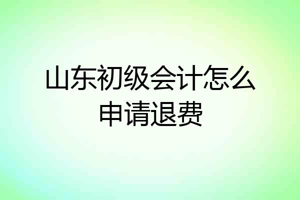 山东初级会计怎么申请退费
