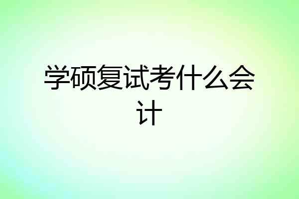 学硕复试考什么会计
