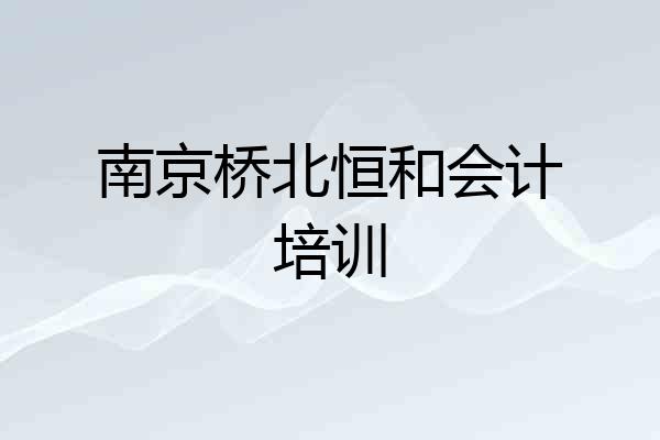 南京桥北恒和会计培训