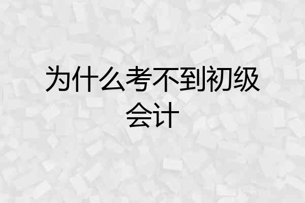 为什么考不到初级会计