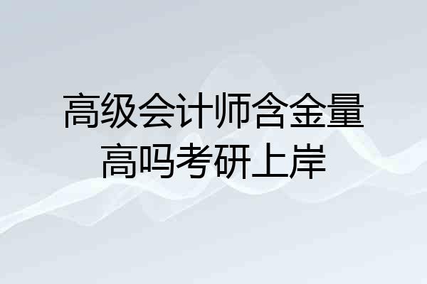高级会计师含金量高吗考研上岸