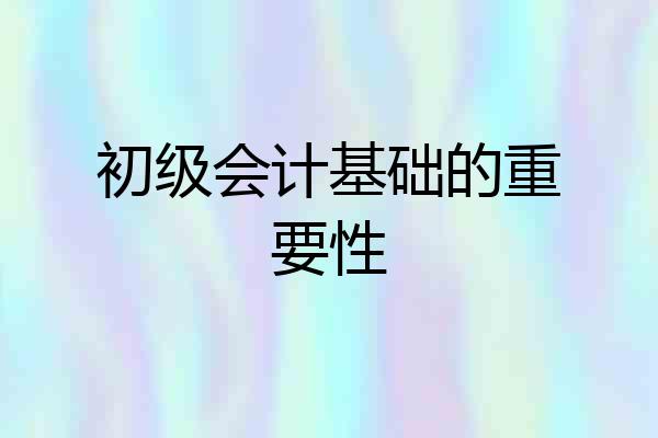 初级会计基础的重要性