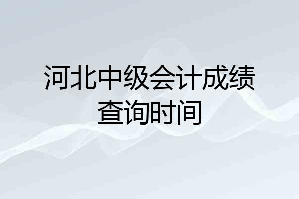河北中级会计成绩查询时间