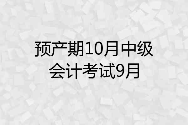 预产期10月中级会计考试9月