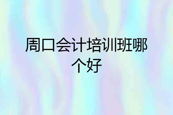 周口会计培训班哪个好