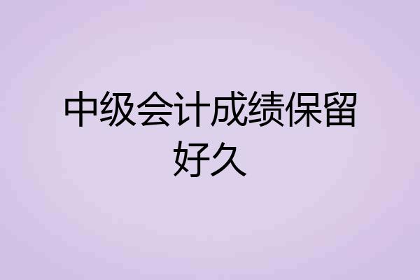 中级会计成绩保留好久