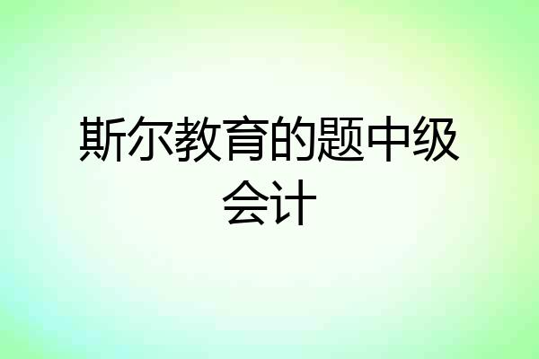 斯尔教育的题中级会计