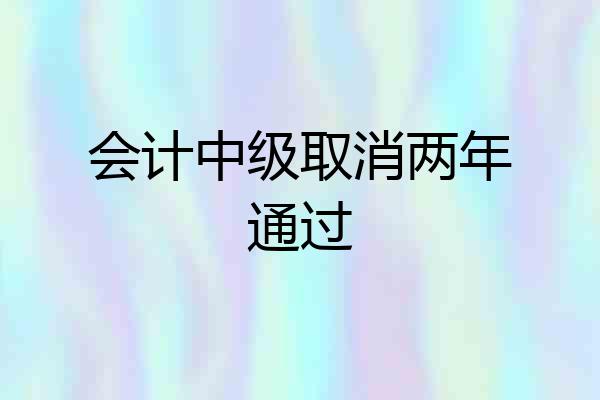会计中级取消两年通过