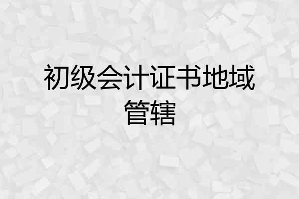 初级会计证书地域管辖