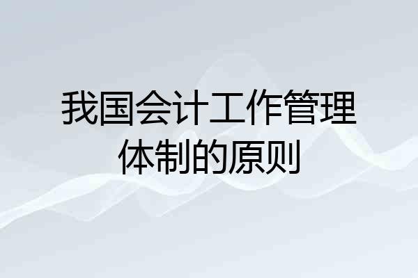 我国会计工作管理体制的原则