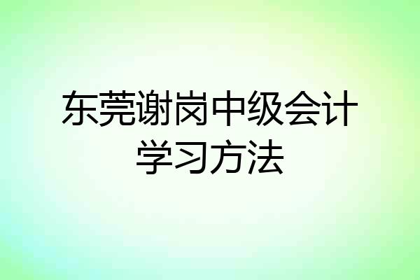 东莞谢岗中级会计学习方法