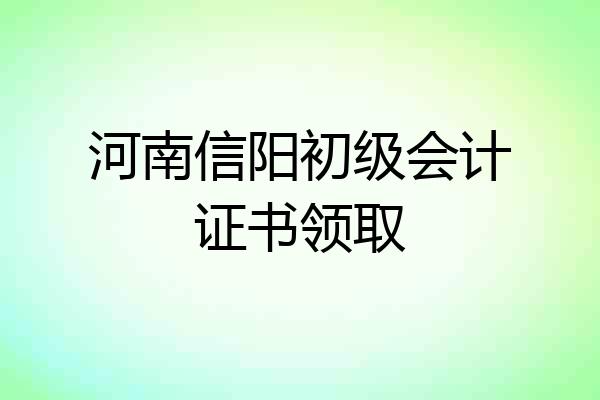 河南信阳初级会计证书领取