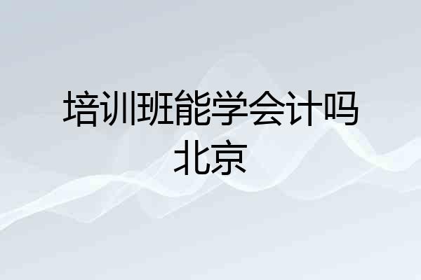 培训班能学会计吗北京