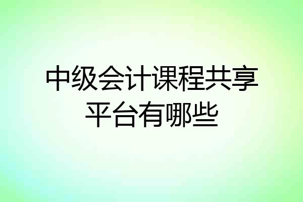 中级会计课程共享平台有哪些