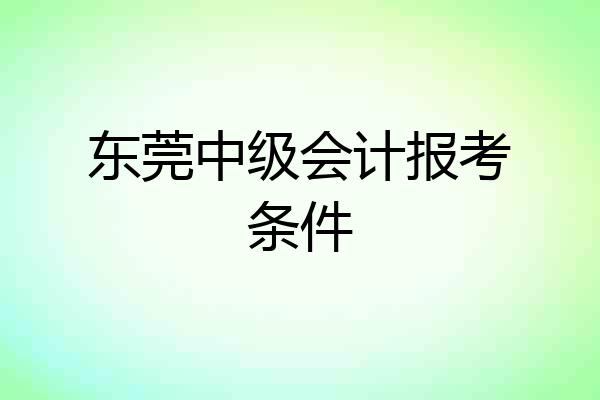 东莞中级会计报考条件