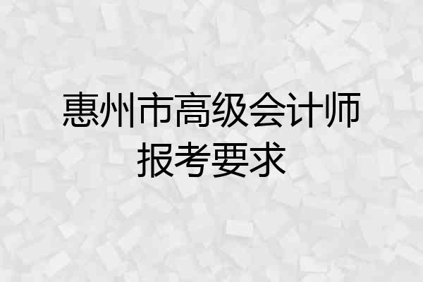 惠州市高级会计师报考要求