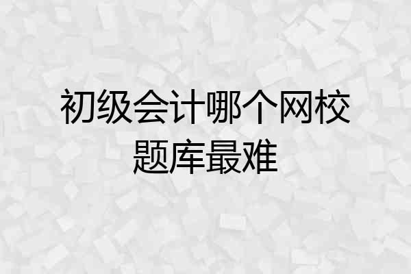 初级会计哪个网校题库最难