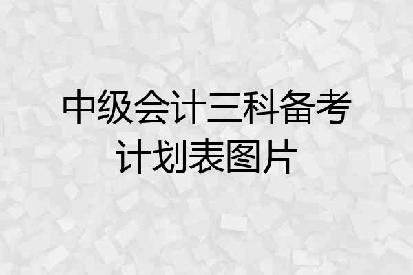 中级会计三科备考计划表图片